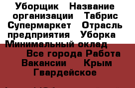 Уборщик › Название организации ­ Табрис Супермаркет › Отрасль предприятия ­ Уборка › Минимальный оклад ­ 14 000 - Все города Работа » Вакансии   . Крым,Гвардейское